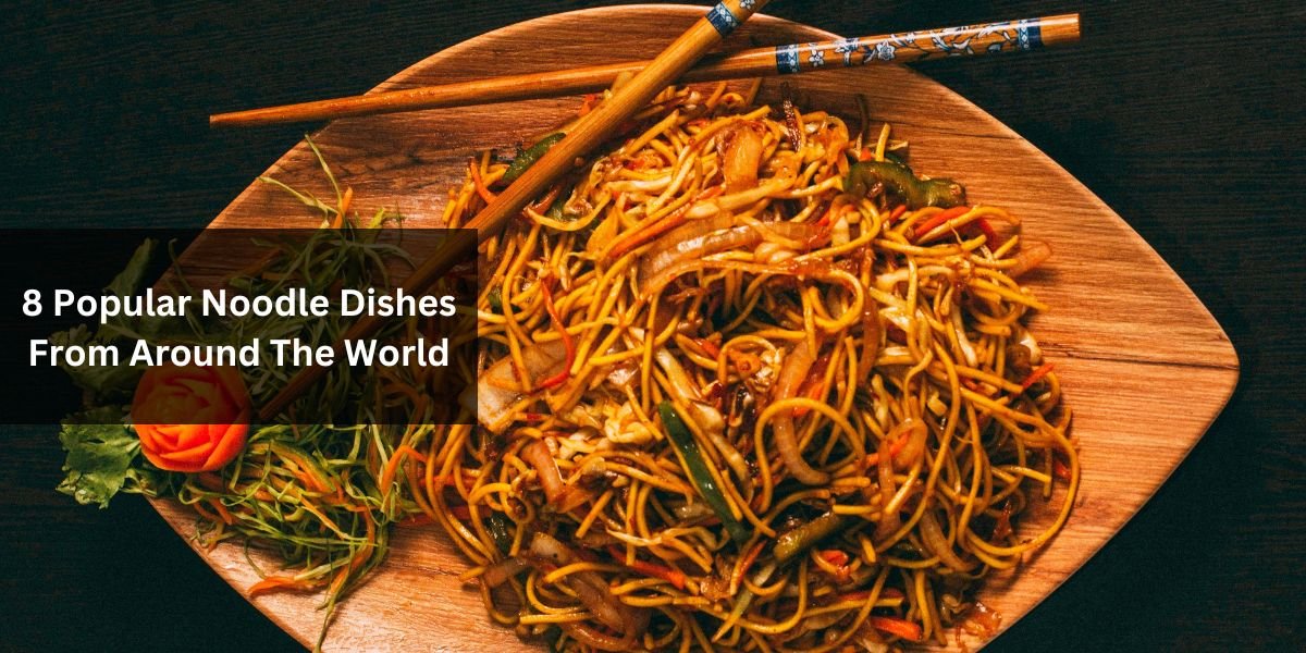 8 Popular Noodle Dishes From Around The World