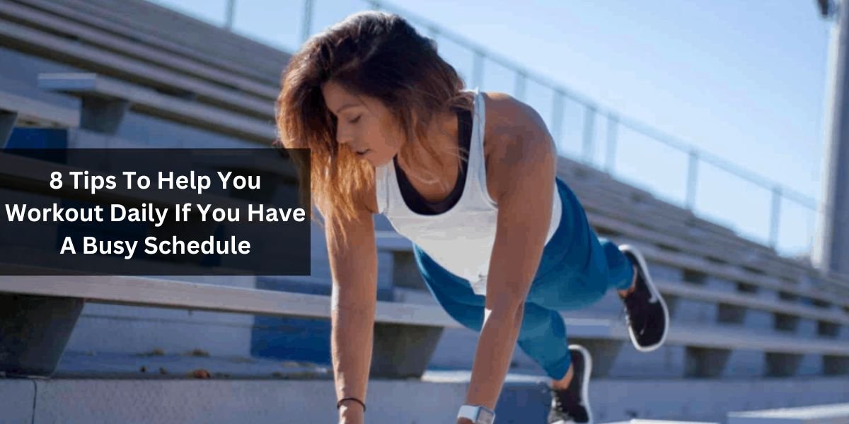 8 Tips To Help You Workout Daily If You Have A Busy Schedule