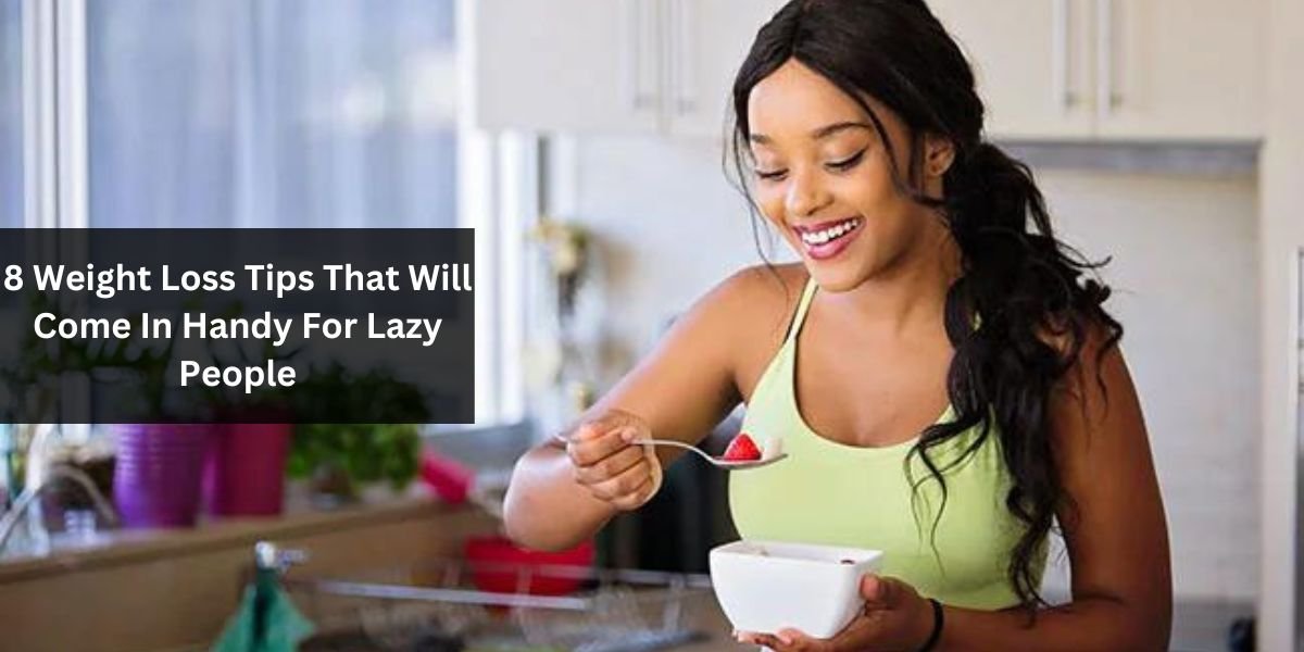 8 Weight Loss Tips That Will Come In Handy For Lazy People