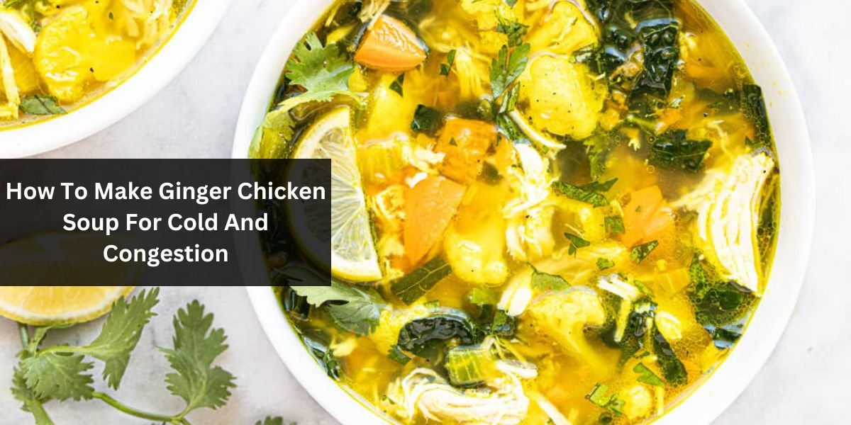 How To Make Ginger Chicken Soup For Cold And Congestion