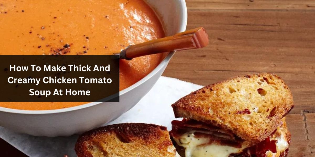 How To Make Thick And Creamy Chicken Tomato Soup At Home